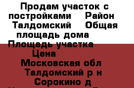 Продам участок с постройками. › Район ­ Талдомский  › Общая площадь дома ­ 45 › Площадь участка ­ 600 › Цена ­ 650 000 - Московская обл., Талдомский р-н, Сорокино д. Недвижимость » Дома, коттеджи, дачи продажа   
